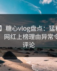 【独家】糖心vlog盘点：猛料10个细节真相，网红上榜理由异常令人刷爆评论