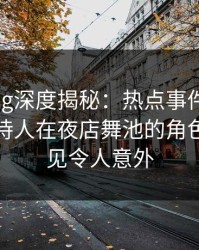 糖心vlog深度揭秘：热点事件风波背后，主持人在夜店舞池的角色十分罕见令人意外