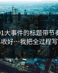 别再被91大事件的标题带节奏，把这份清单收好…我把全过程写出来了
