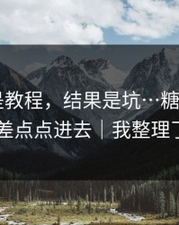 我以为是教程，结果是坑…糖心官网vlog，我差点点进去｜我整理了证据链