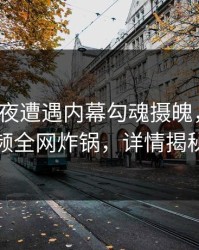 大V在深夜遭遇内幕勾魂摄魄，樱桃视频全网炸锅，详情揭秘