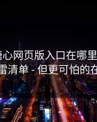 别再问糖心网页版入口在哪里 - 先看这份排雷清单 - 但更可怕的在后面