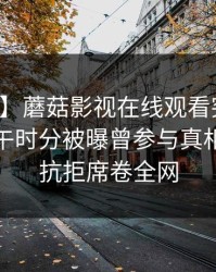 【爆料】蘑菇影视在线观看突发：网红在中午时分被曝曾参与真相，难以抗拒席卷全网