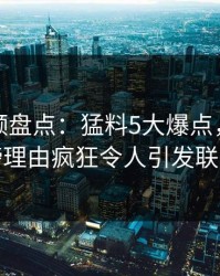 樱桃视频盘点：猛料5大爆点，明星上榜理由疯狂令人引发联想