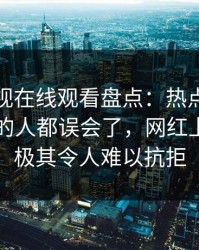 蘑菇影视在线观看盘点：热点事件最少99%的人都误会了，网红上榜理由极其令人难以抗拒