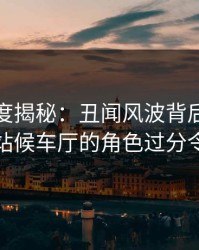 黑料深度揭秘：丑闻风波背后，网红在火车站候车厅的角色过分令人意外