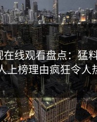 蘑菇影视在线观看盘点：猛料5大爆点，当事人上榜理由疯狂令人热血沸腾