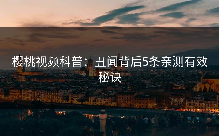 樱桃视频科普：丑闻背后5条亲测有效秘诀