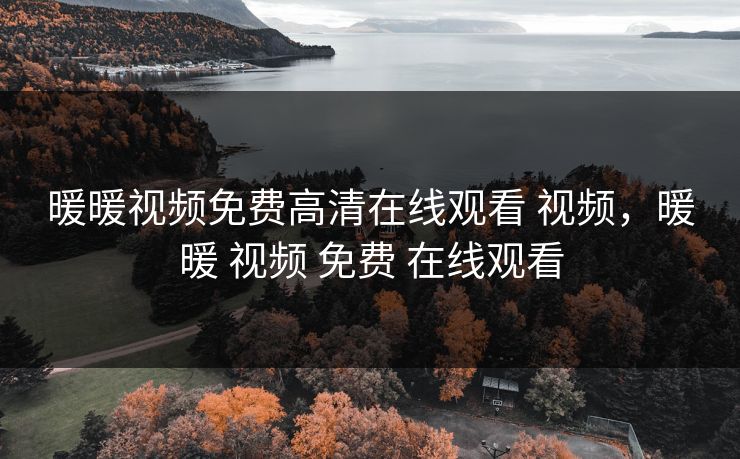 暖暖视频免费高清在线观看 视频，暖暖 视频 免费 在线观看