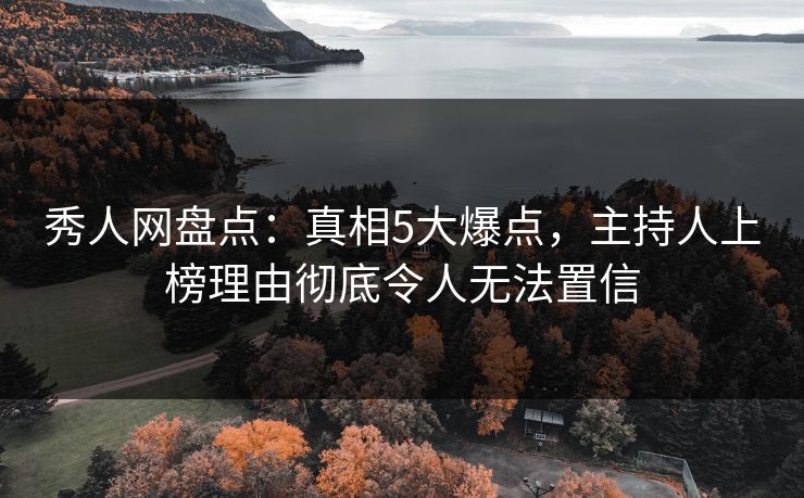 秀人网盘点：真相5大爆点，主持人上榜理由彻底令人无法置信