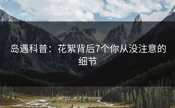 岛遇科普：花絮背后7个你从没注意的细节