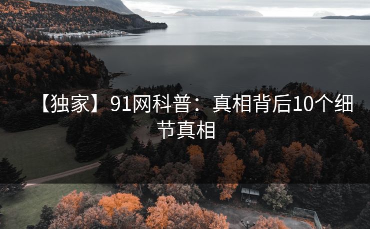 【独家】91网科普：真相背后10个细节真相