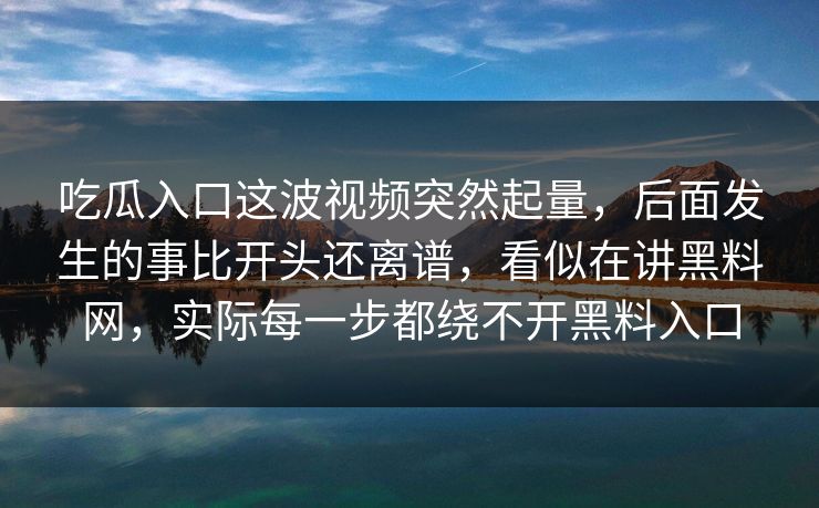 吃瓜入口这波视频突然起量，后面发生的事比开头还离谱，看似在讲黑料网，实际每一步都绕不开黑料入口
