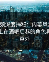 樱桃视频深度揭秘：内幕风波背后，业内人士在酒吧后巷的角色异常令人意外
