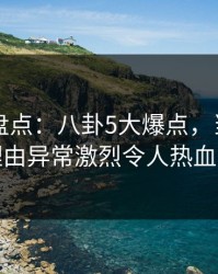 51爆料盘点：八卦5大爆点，当事人上榜理由异常激烈令人热血沸腾