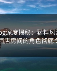 糖心vlog深度揭秘：猛料风波背后，明星在酒店房间的角色彻底令人意外