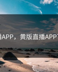 黄版直播APP，黄版直播APP下载地址
