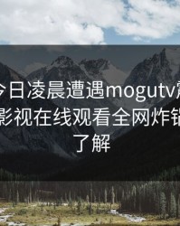 明星在今日凌晨遭遇mogutv震撼人心，蘑菇影视在线观看全网炸锅，详情了解