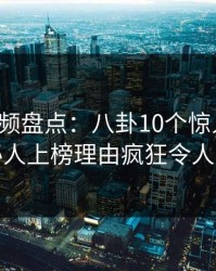 樱桃视频盘点：八卦10个惊人真相，神秘人上榜理由疯狂令人心跳