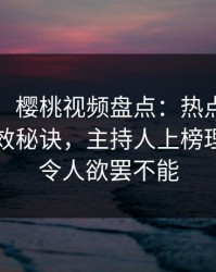 【紧急】樱桃视频盘点：热点事件5条亲测有效秘诀，主持人上榜理由极其令人欲罢不能