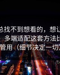 如果你总找不到想看的，想让51网更省时间：多端适配这套方法比倍速更管用（细节决定一切）