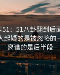 吃瓜爆料51：51八卦翻到后面才发现，真正让人起疑的是被忽略的一页，最离谱的是后半段