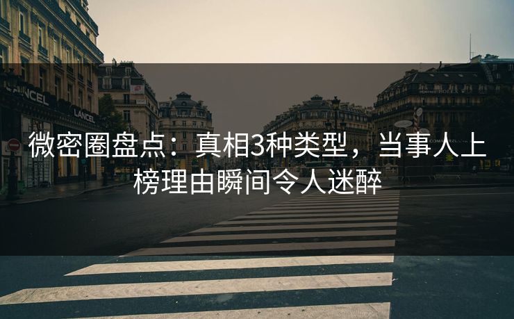 微密圈盘点:真相3种类型,当事人上榜理由瞬间令人迷醉 微密圈盘点:真相3种类型,当事人上榜理由瞬间令人迷醉